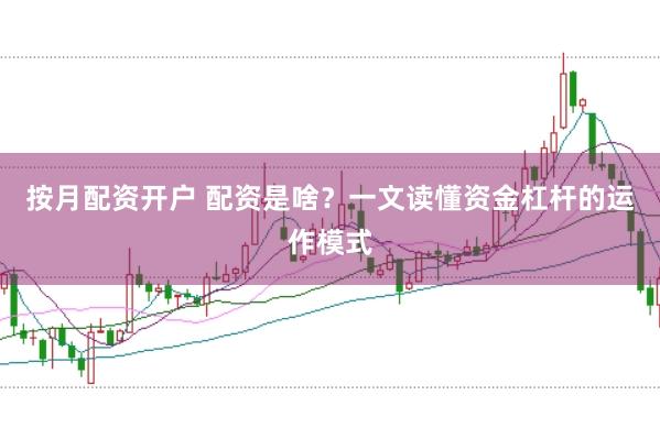 按月配资开户 配资是啥？一文读懂资金杠杆的运作模式