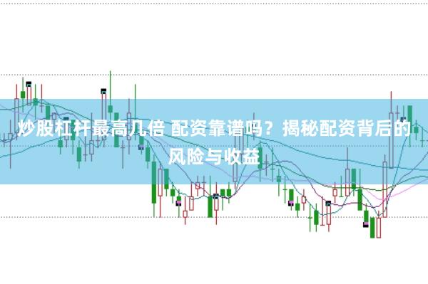 炒股杠杆最高几倍 配资靠谱吗？揭秘配资背后的风险与收益