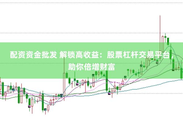 配资资金批发 解锁高收益：股票杠杆交易平台，助你倍增财富