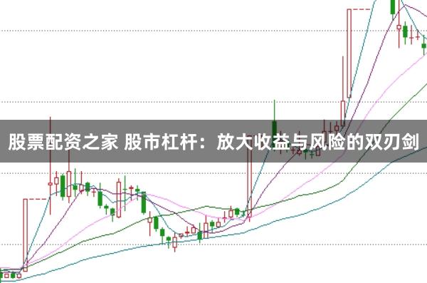 股票配资之家 股市杠杆：放大收益与风险的双刃剑