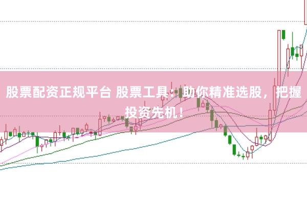 股票配资正规平台 股票工具：助你精准选股，把握投资先机！