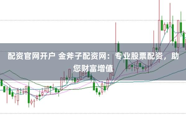 配资官网开户 金斧子配资网：专业股票配资，助您财富增值