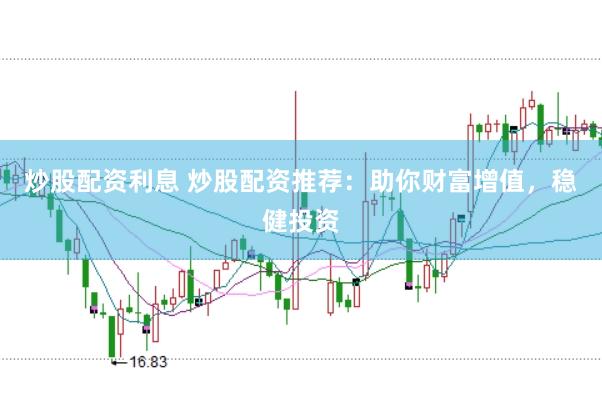 炒股配资利息 炒股配资推荐：助你财富增值，稳健投资