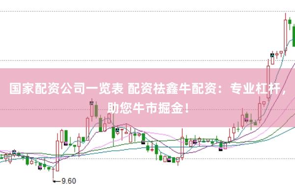 国家配资公司一览表 配资祛鑫牛配资：专业杠杆，助您牛市掘金！