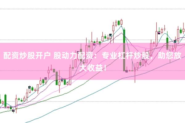 配资炒股开户 股动力配资：专业杠杆炒股，助您放大收益！