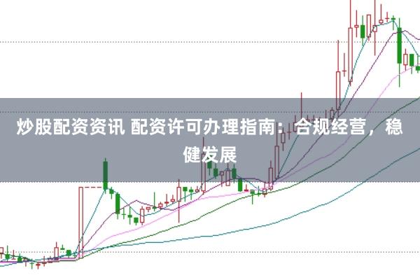 炒股配资资讯 配资许可办理指南：合规经营，稳健发展