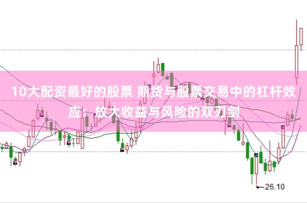 10大配资最好的股票 期货与股票交易中的杠杆效应：放大收益与风险的双刃剑