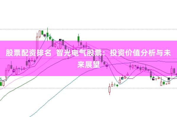 股票配资排名  智光电气股票：投资价值分析与未来展望