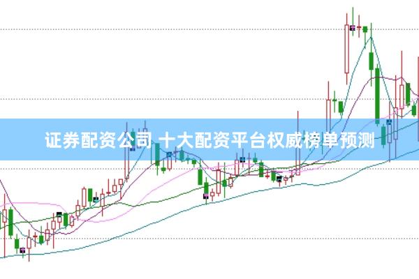 证券配资公司 十大配资平台权威榜单预测