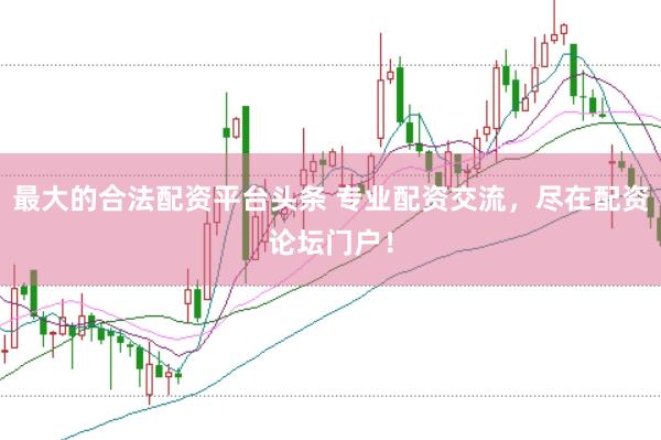 最大的合法配资平台头条 专业配资交流，尽在配资论坛门户！