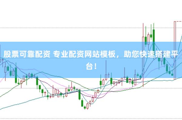 股票可靠配资 专业配资网站模板，助您快速搭建平台！