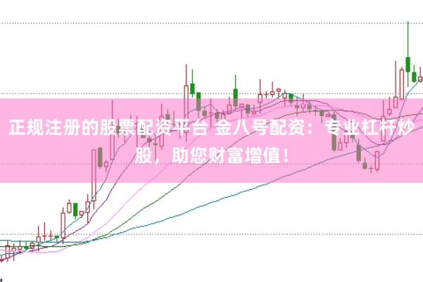 正规注册的股票配资平台 金八号配资：专业杠杆炒股，助您财富增值！