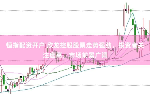 恒指配资开户 欣龙控股股票走势强劲，投资者关注度高，市场前景广阔