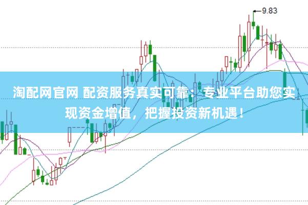 淘配网官网 配资服务真实可靠：专业平台助您实现资金增值，把握投资新机遇！