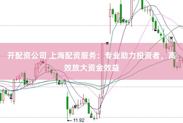 开配资公司 上海配资服务：专业助力投资者，高效放大资金效益