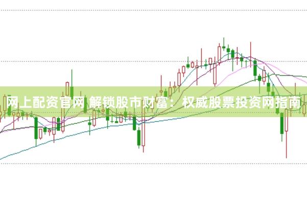 网上配资官网 解锁股市财富：权威股票投资网指南