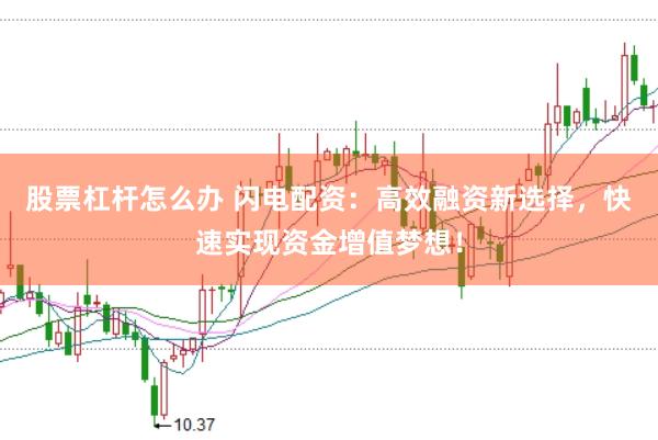 股票杠杆怎么办 闪电配资：高效融资新选择，快速实现资金增值梦想！