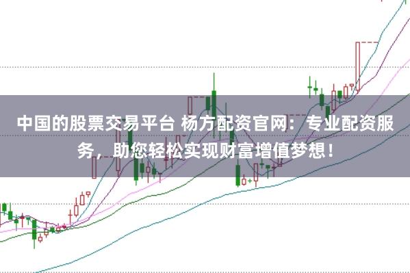 中国的股票交易平台 杨方配资官网：专业配资服务，助您轻松实现财富增值梦想！