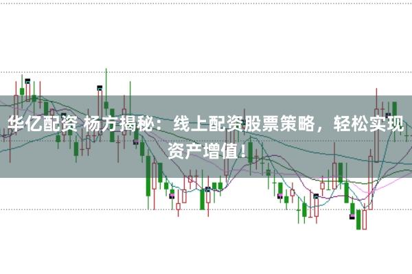 华亿配资 杨方揭秘：线上配资股票策略，轻松实现资产增值！