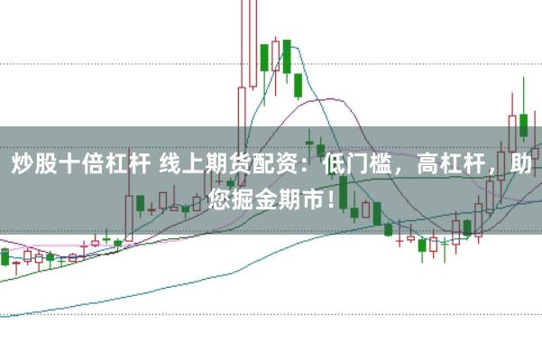 炒股十倍杠杆 线上期货配资：低门槛，高杠杆，助您掘金期市！