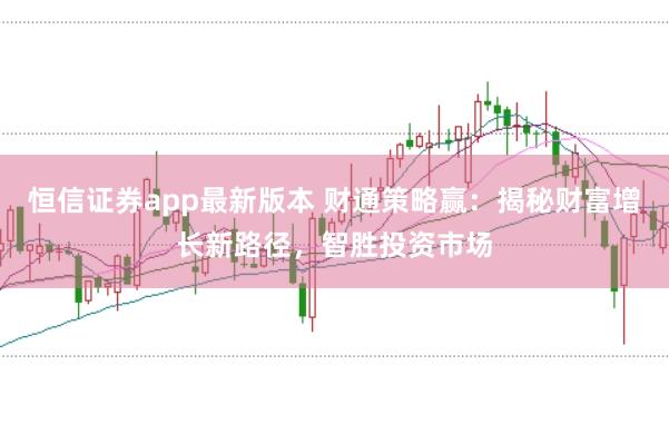 恒信证券app最新版本 财通策略赢：揭秘财富增长新路径，智胜投资市场