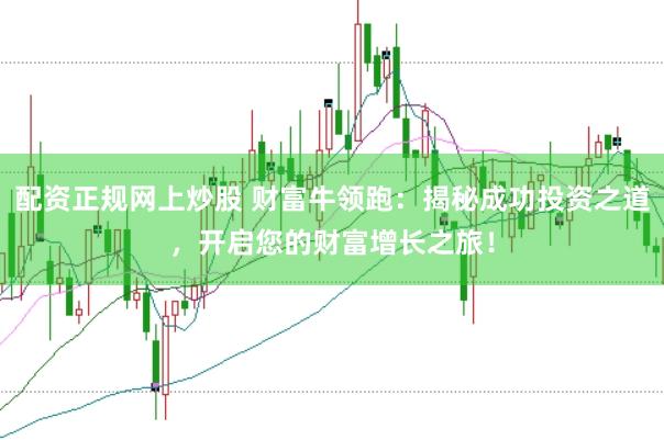 配资正规网上炒股 财富牛领跑：揭秘成功投资之道，开启您的财富增长之旅！