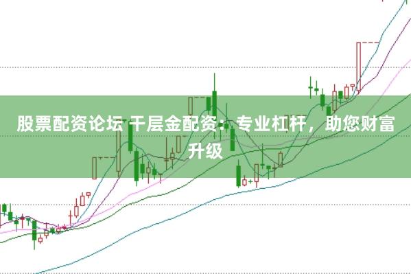 股票配资论坛 干层金配资：专业杠杆，助您财富升级