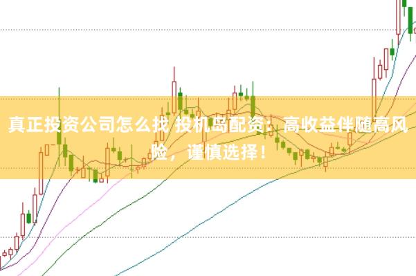 真正投资公司怎么找 投机岛配资：高收益伴随高风险，谨慎选择！