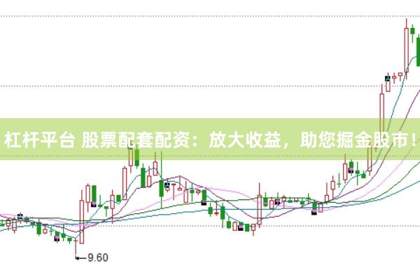 杠杆平台 股票配套配资：放大收益，助您掘金股市！