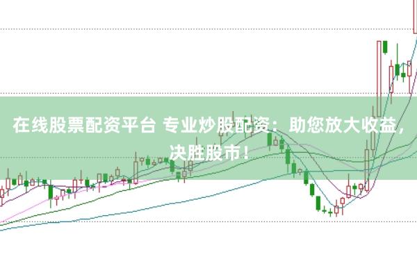 在线股票配资平台 专业炒股配资：助您放大收益，决胜股市！