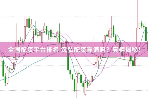 全国配资平台排名 汉弘配资靠谱吗？真相揭秘！