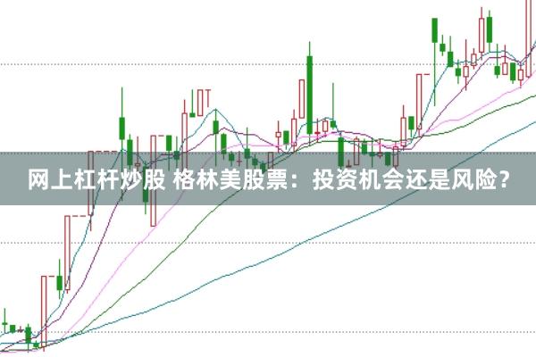 网上杠杆炒股 格林美股票：投资机会还是风险？