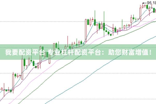 我要配资平台 专业杠杆配资平台：助您财富增值！