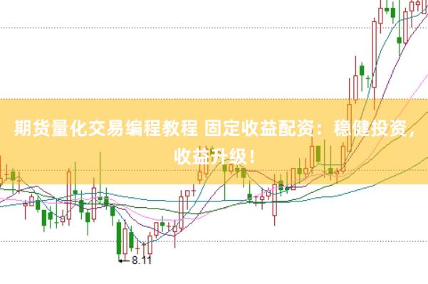 期货量化交易编程教程 固定收益配资：稳健投资，收益升级！