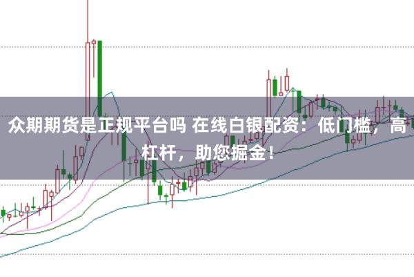 众期期货是正规平台吗 在线白银配资：低门槛，高杠杆，助您掘金！