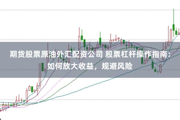 期货股票原油外汇配资公司 股票杠杆操作指南：如何放大收益，规避风险
