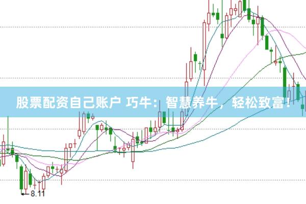股票配资自己账户 巧牛：智慧养牛，轻松致富！