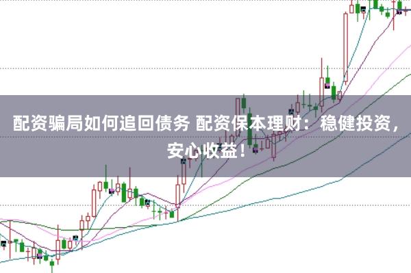 配资骗局如何追回债务 配资保本理财：稳健投资，安心收益！