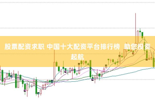 股票配资求职 中国十大配资平台排行榜  助您投资起航