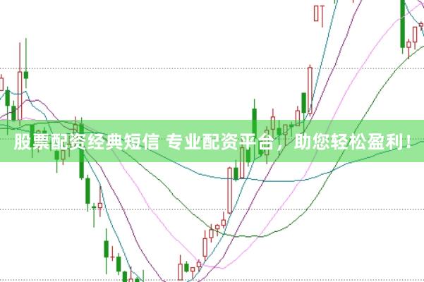 股票配资经典短信 专业配资平台，助您轻松盈利！