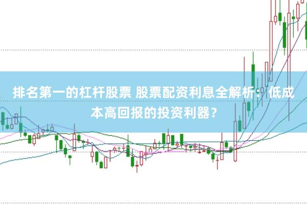 排名第一的杠杆股票 股票配资利息全解析：低成本高回报的投资利器？