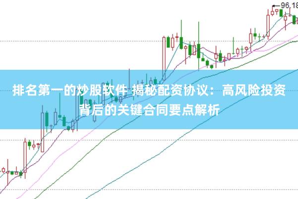排名第一的炒股软件 揭秘配资协议：高风险投资背后的关键合同要点解析