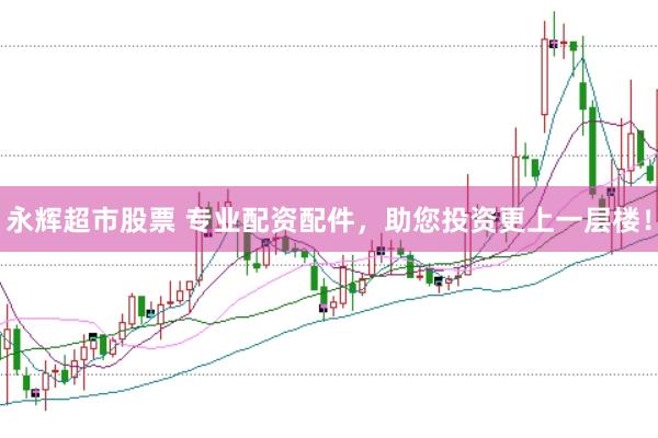 永辉超市股票 专业配资配件，助您投资更上一层楼！