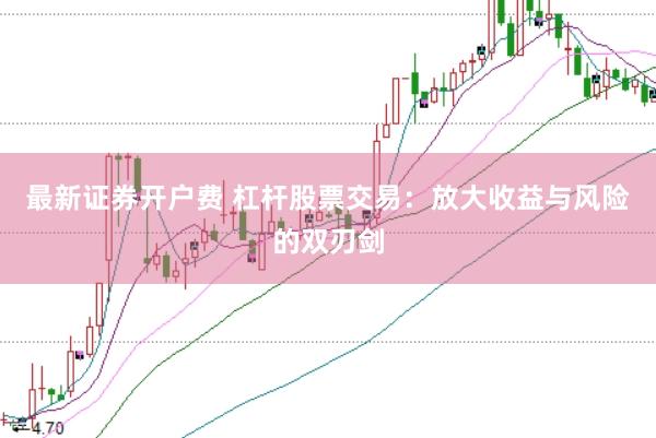 最新证券开户费 杠杆股票交易：放大收益与风险的双刃剑