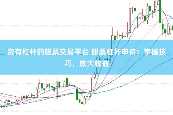 资有杠杆的股票交易平台 股票杠杆申请：掌握技巧，放大收益