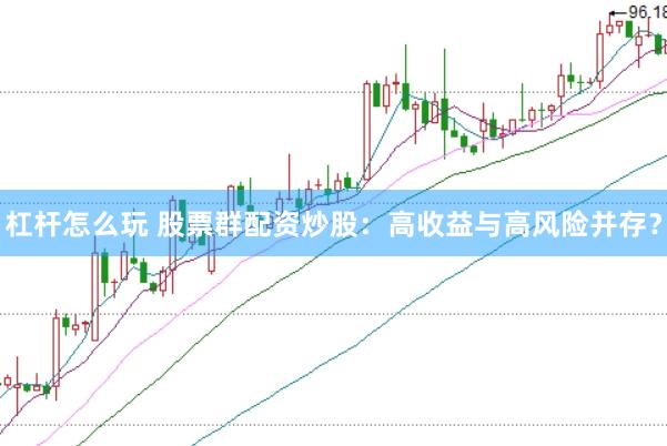 杠杆怎么玩 股票群配资炒股：高收益与高风险并存？