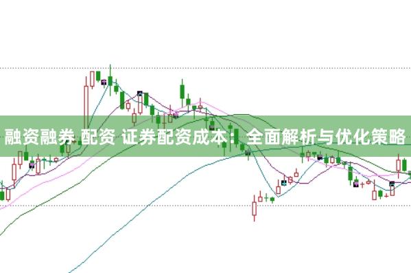 融资融券 配资 证券配资成本：全面解析与优化策略