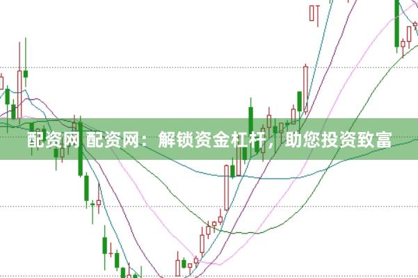 配资网 配资网：解锁资金杠杆，助您投资致富