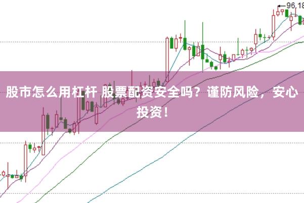 股市怎么用杠杆 股票配资安全吗？谨防风险，安心投资！