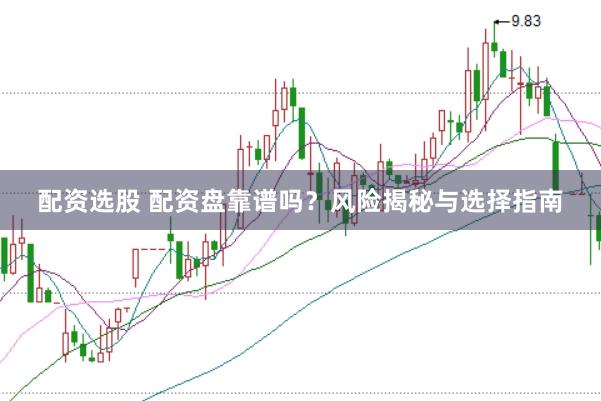 配资选股 配资盘靠谱吗？风险揭秘与选择指南
